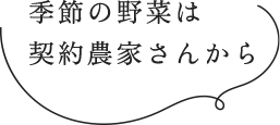 季節の野菜は契約農家さんから